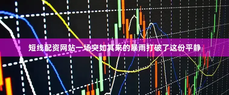 短线配资网站一场突如其来的暴雨打破了这份平静
