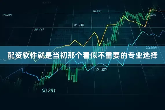 配资软件就是当初那个看似不重要的专业选择