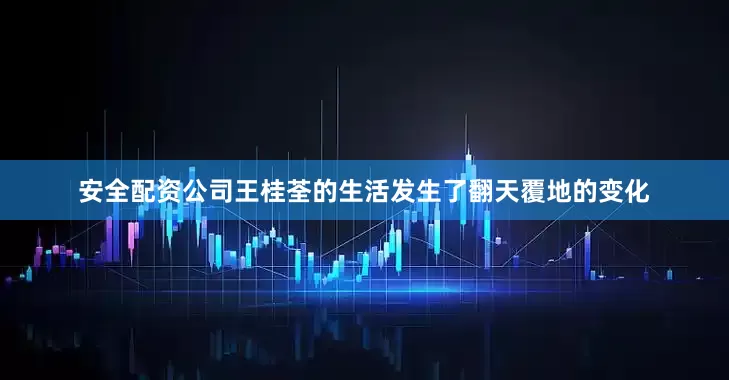 安全配资公司王桂荃的生活发生了翻天覆地的变化
