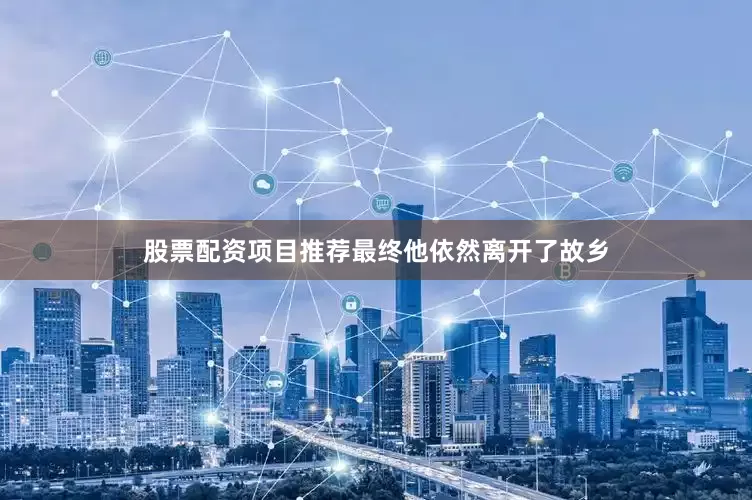 股票配资项目推荐最终他依然离开了故乡