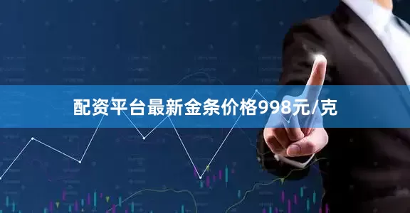 配资平台最新金条价格998元/克
