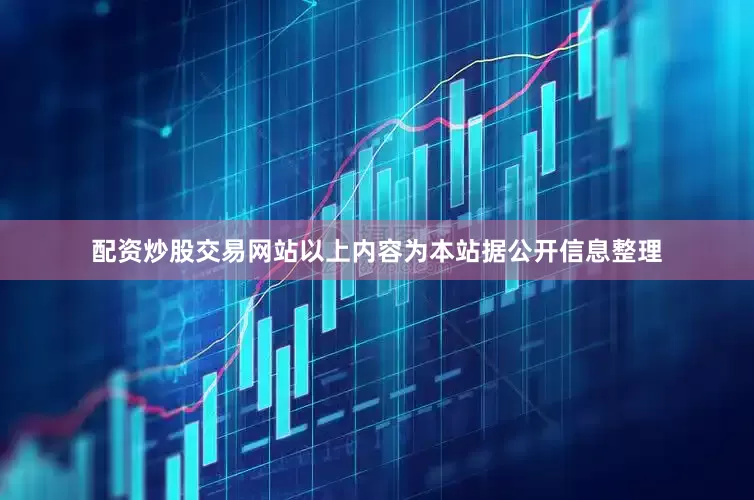 配资炒股交易网站以上内容为本站据公开信息整理