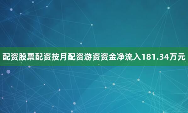 配资股票配资按月配资游资资金净流入181.34万元
