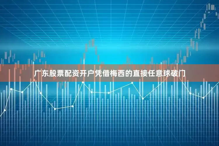 广东股票配资开户凭借梅西的直接任意球破门
