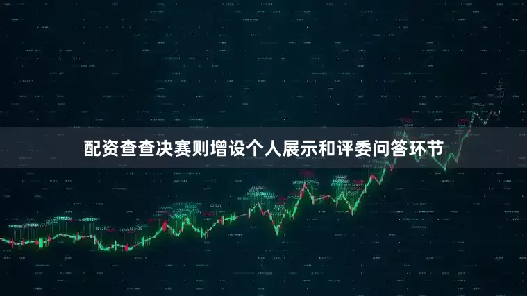 配资查查决赛则增设个人展示和评委问答环节