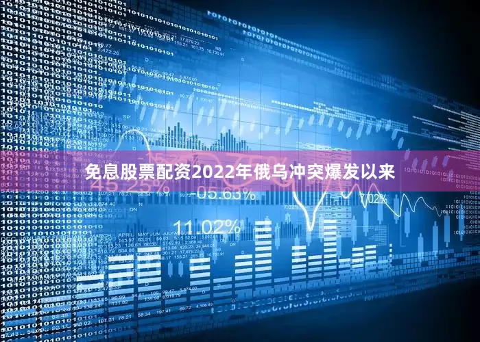 免息股票配资2022年俄乌冲突爆发以来