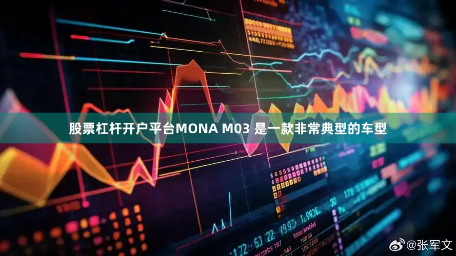股票杠杆开户平台MONA M03 是一款非常典型的车型