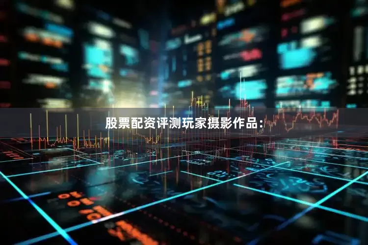 股票配资评测玩家摄影作品：
