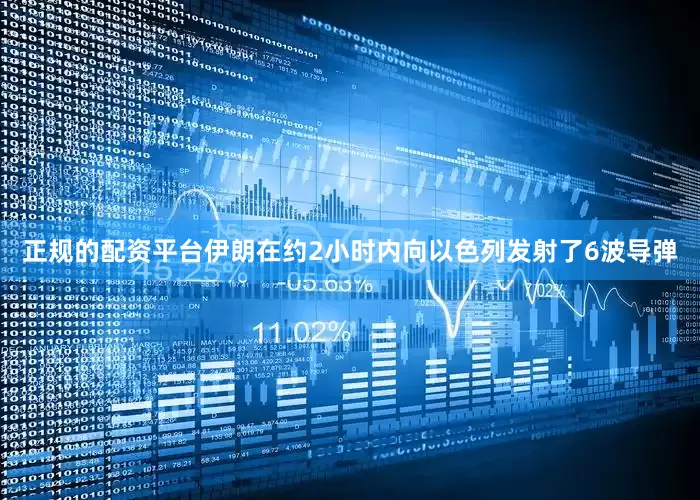 正规的配资平台伊朗在约2小时内向以色列发射了6波导弹