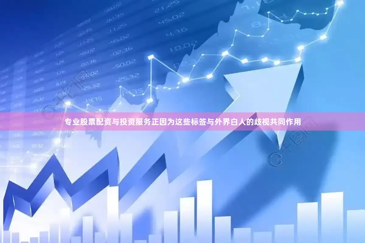 专业股票配资与投资服务正因为这些标签与外界白人的歧视共同作用