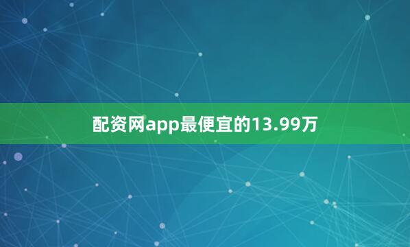 配资网app最便宜的13.99万