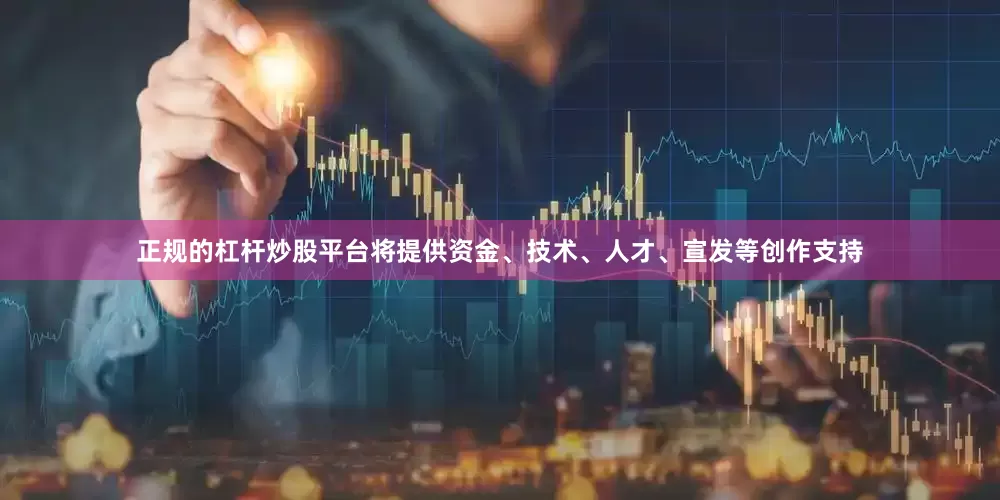 正规的杠杆炒股平台将提供资金、技术、人才、宣发等创作支持