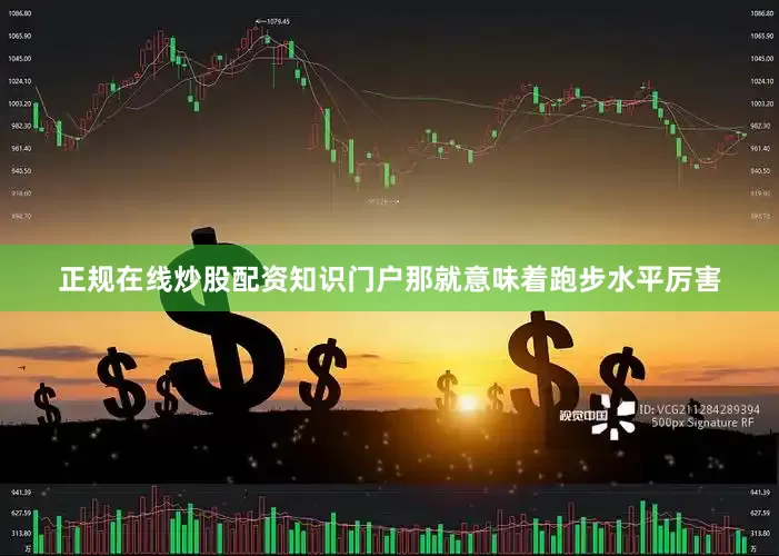 正规在线炒股配资知识门户那就意味着跑步水平厉害
