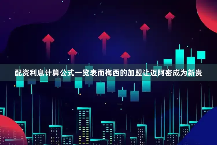 配资利息计算公式一览表而梅西的加盟让迈阿密成为新贵