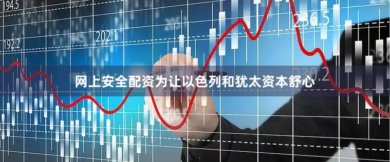 网上安全配资为让以色列和犹太资本舒心