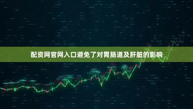 配资网官网入口避免了对胃肠道及肝脏的影响