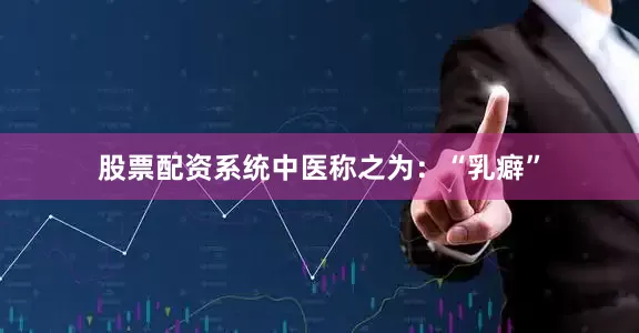 股票配资系统中医称之为：“乳癖”