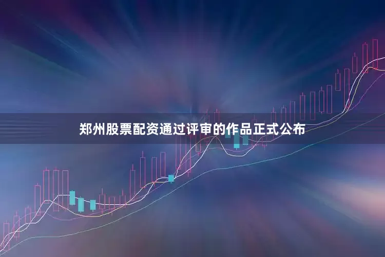 郑州股票配资通过评审的作品正式公布