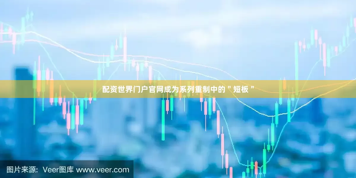 配资世界门户官网成为系列重制中的＂短板＂