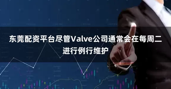 东莞配资平台尽管Valve公司通常会在每周二进行例行维护