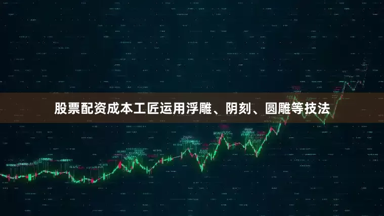 股票配资成本工匠运用浮雕、阴刻、圆雕等技法