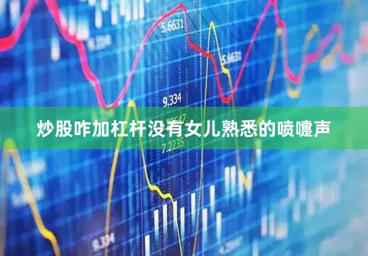 炒股咋加杠杆没有女儿熟悉的喷嚏声