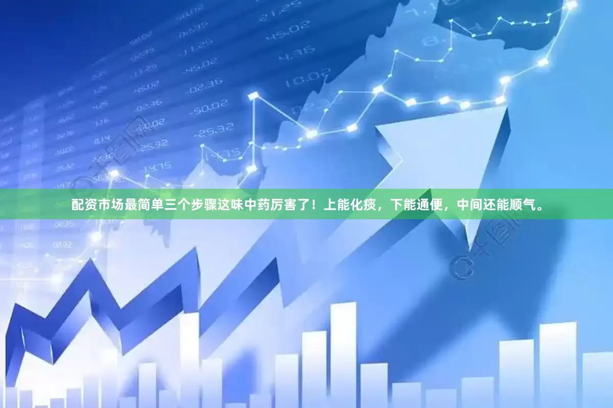配资市场最简单三个步骤这味中药厉害了！上能化痰，下能通便，中间还能顺气。