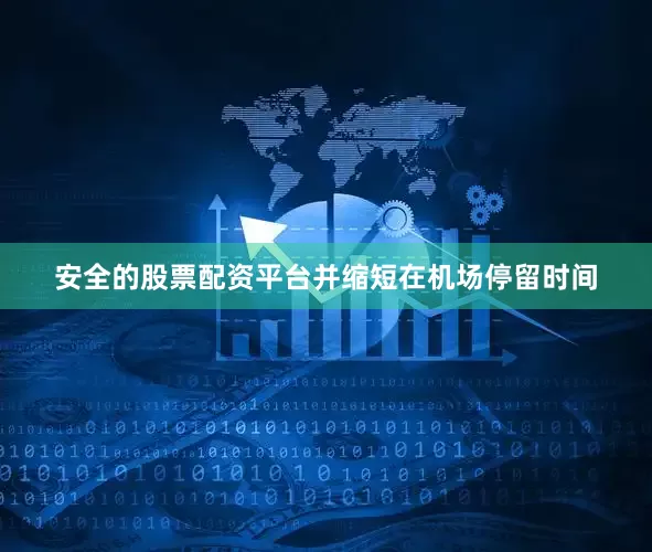 安全的股票配资平台并缩短在机场停留时间
