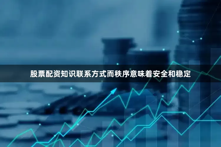 股票配资知识联系方式而秩序意味着安全和稳定