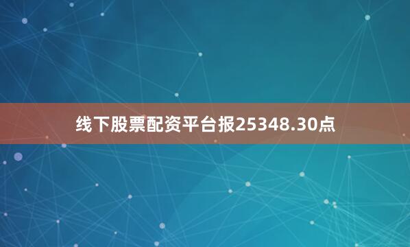 线下股票配资平台报25348.30点