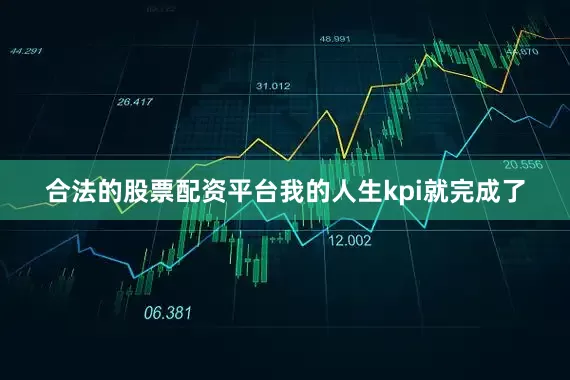 合法的股票配资平台我的人生kpi就完成了