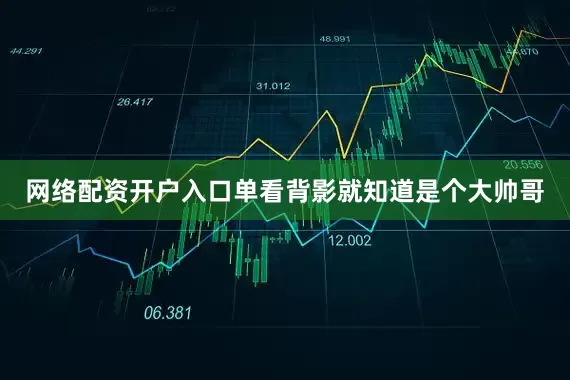 网络配资开户入口单看背影就知道是个大帅哥