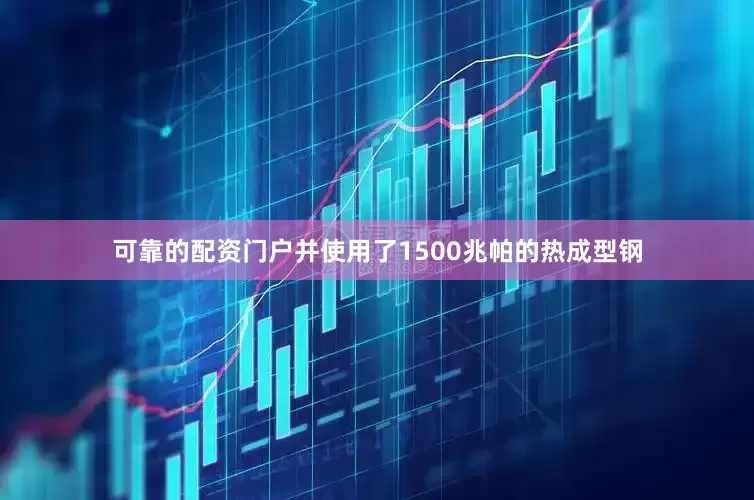 可靠的配资门户并使用了1500兆帕的热成型钢