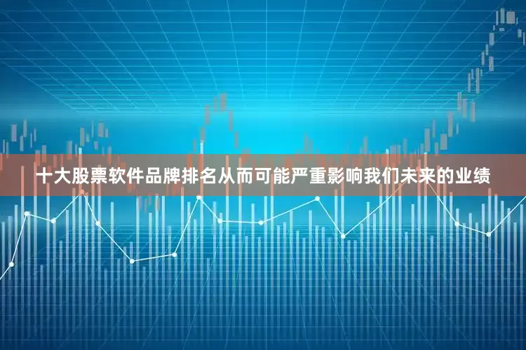 十大股票软件品牌排名从而可能严重影响我们未来的业绩