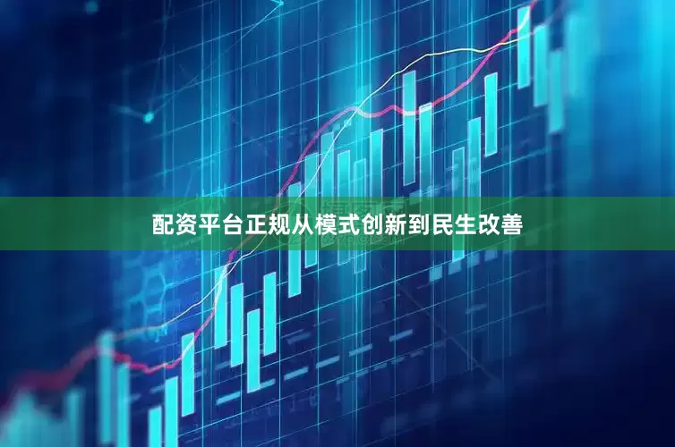 配资平台正规从模式创新到民生改善