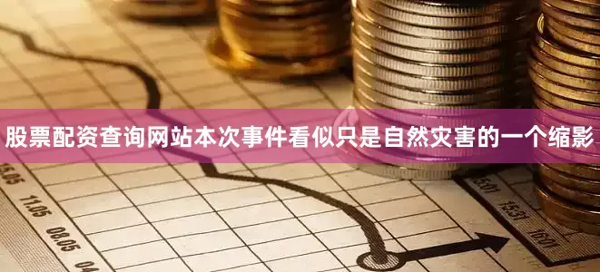 股票配资查询网站本次事件看似只是自然灾害的一个缩影