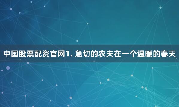中国股票配资官网1. 急切的农夫在一个温暖的春天