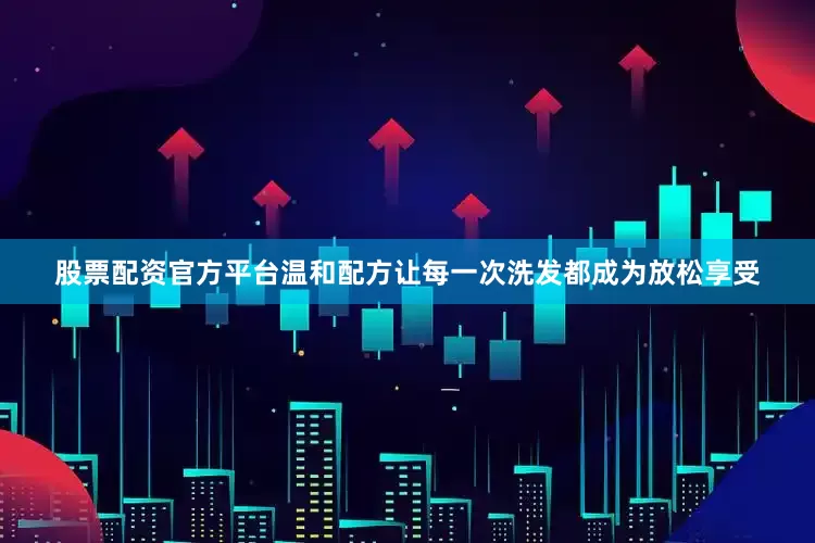 股票配资官方平台温和配方让每一次洗发都成为放松享受