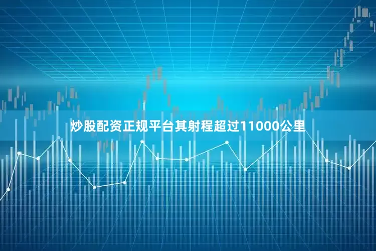 炒股配资正规平台其射程超过11000公里