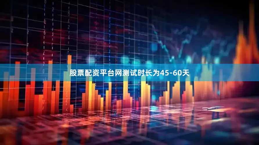 股票配资平台网测试时长为45-60天